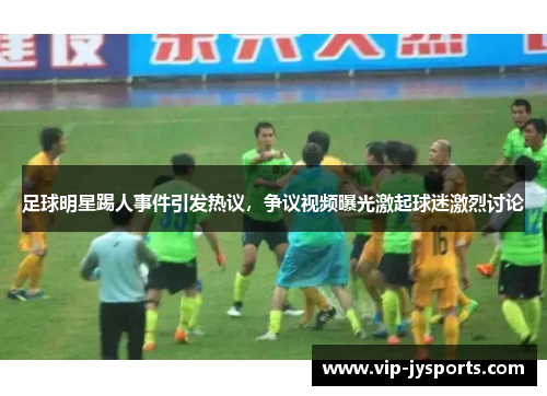 足球明星踢人事件引发热议，争议视频曝光激起球迷激烈讨论