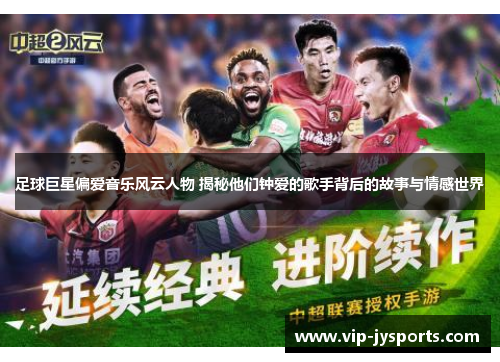 足球巨星偏爱音乐风云人物 揭秘他们钟爱的歌手背后的故事与情感世界