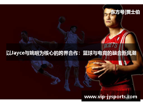 以Jayce与姚明为核心的跨界合作：篮球与电竞的融合新风潮