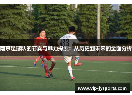 南京足球队的节奏与魅力探索：从历史到未来的全面分析